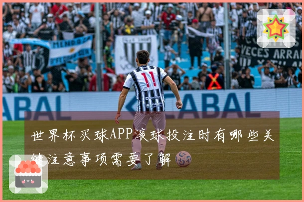 世界杯买球APP滚球投注时有哪些关键注意事项需要了解