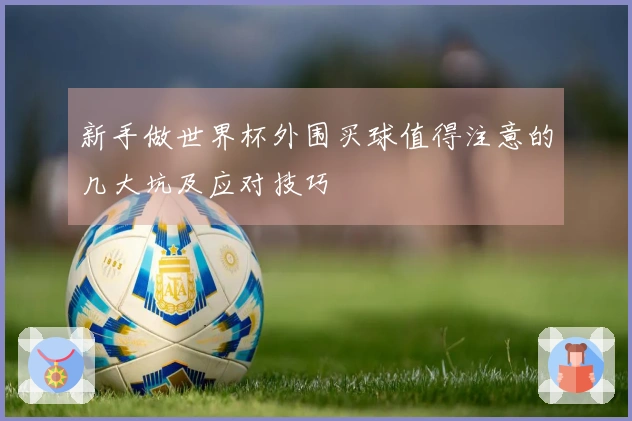 新手做世界杯外围买球值得注意的几大坑及应对技巧