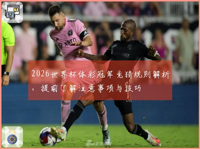 2026世界杯体彩冠军竞猜规则解析，提前了解注意事项与技巧