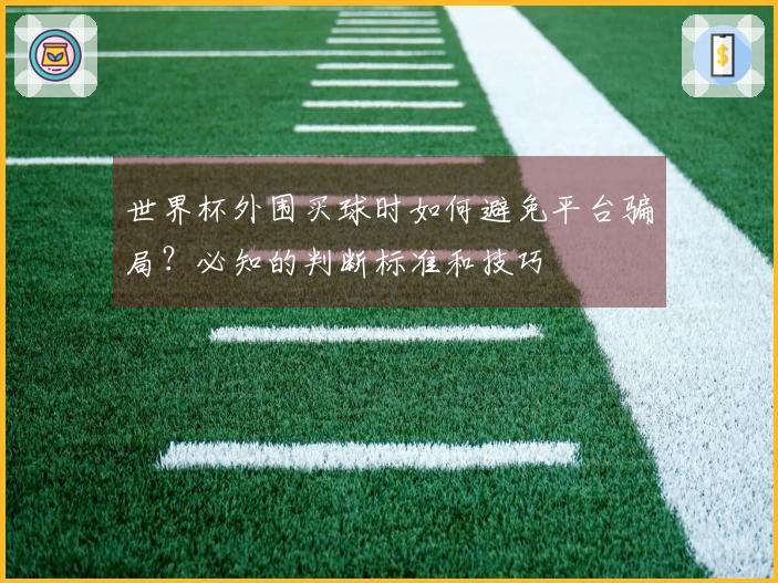 世界杯外围买球时如何避免平台骗局？必知的判断标准和技巧