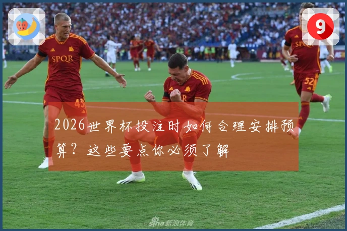 2026世界杯投注时如何合理安排预算？这些要点你必须了解