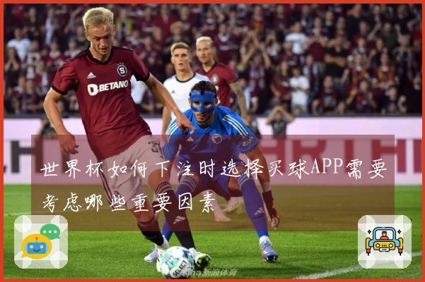世界杯如何下注时选择买球APP需要考虑哪些重要因素