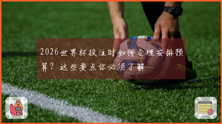 2026世界杯投注时如何合理安排预算？这些要点你必须了解